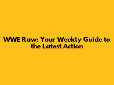 WWE Raw: Your Weekly Guide to the Latest Action