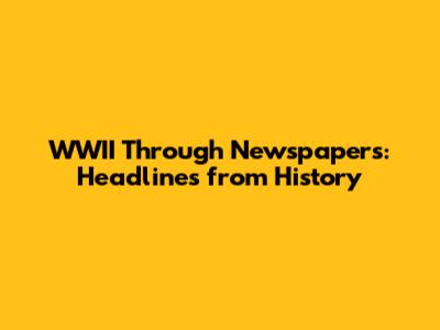 WWII Through Newspapers: Headlines from History