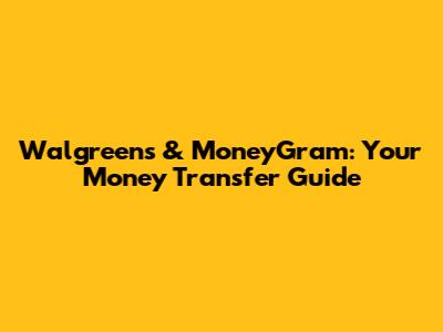 Walgreens & MoneyGram: Your Money Transfer Guide