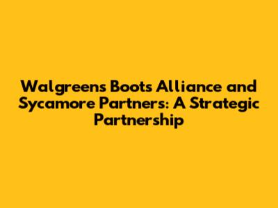 Walgreens Boots Alliance and Sycamore Partners: A Strategic Partnership