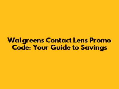 Walgreens Contact Lens Promo Code: Your Guide to Savings