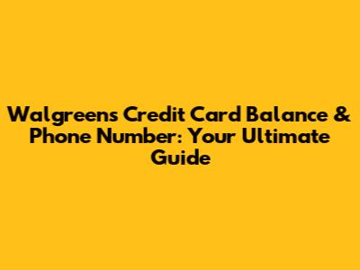 Walgreens Credit Card Balance & Phone Number: Your Ultimate Guide