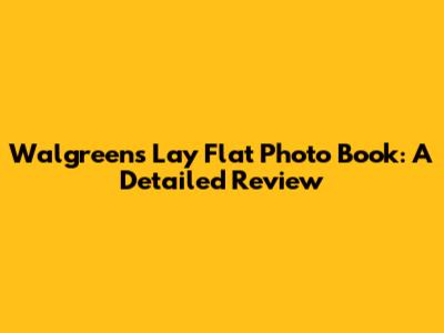 Walgreens Lay Flat Photo Book: A Detailed Review