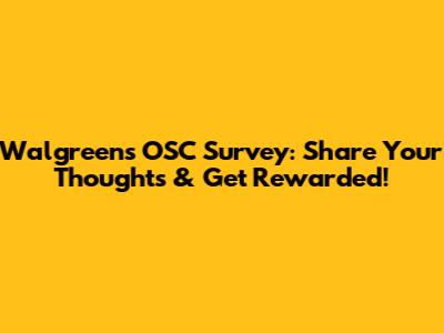 Walgreens OSC Survey: Share Your Thoughts & Get Rewarded!