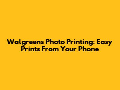 Walgreens Photo Printing: Easy Prints From Your Phone