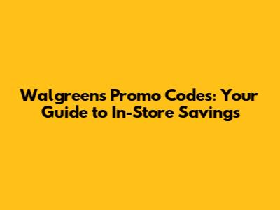 Walgreens Promo Codes: Your Guide to In-Store Savings