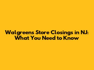 Walgreens Store Closings in NJ: What You Need to Know