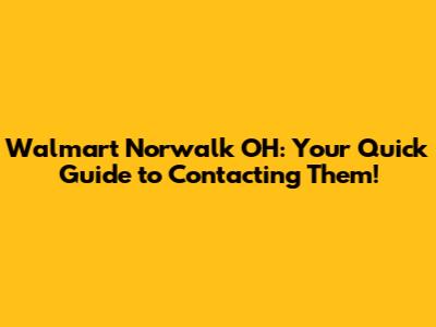 Walmart Norwalk OH: Your Quick Guide to Contacting Them!