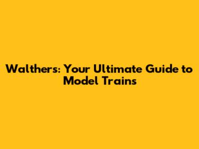 Walthers: Your Ultimate Guide to Model Trains