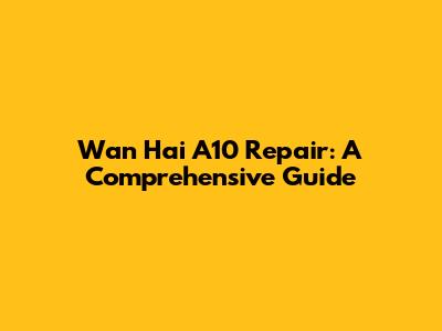 Wan Hai A10 Repair: A Comprehensive Guide