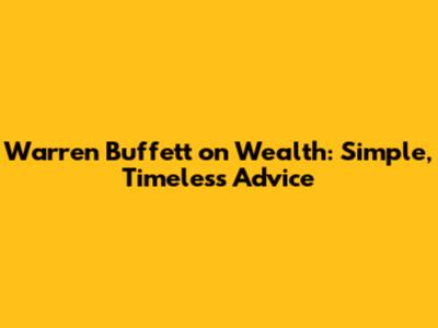 Warren Buffett on Wealth: Simple, Timeless Advice