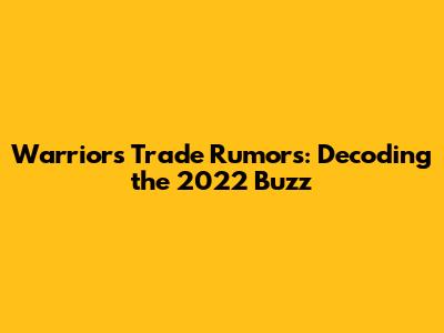 Warriors Trade Rumors: Decoding the 2022 Buzz