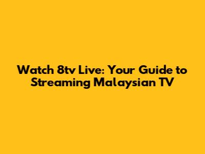 Watch 8tv Live: Your Guide to Streaming Malaysian TV