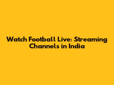 Watch Football Live: Streaming Channels in India