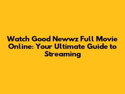 Watch Good Newwz Full Movie Online: Your Ultimate Guide to Streaming