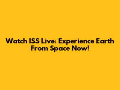 Watch ISS Live: Experience Earth From Space Now!