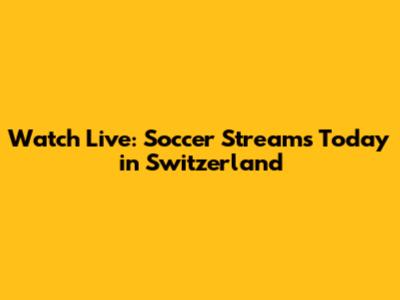 Watch Live: Soccer Streams Today in Switzerland