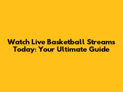 Watch Live Basketball Streams Today: Your Ultimate Guide
