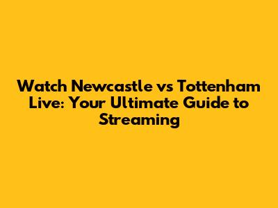 Watch Newcastle vs Tottenham Live: Your Ultimate Guide to Streaming