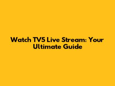 Watch TV5 Live Stream: Your Ultimate Guide