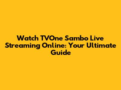 Watch TVOne Sambo Live Streaming Online: Your Ultimate Guide