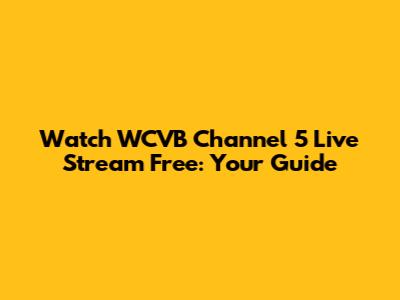 Watch WCVB Channel 5 Live Stream Free: Your Guide