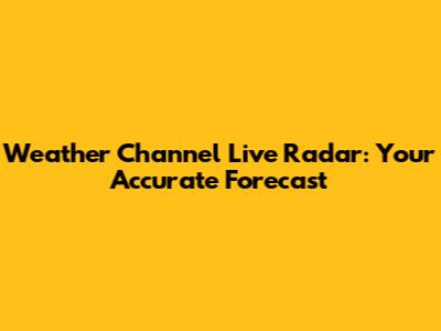 Weather Channel Live Radar: Your Accurate Forecast