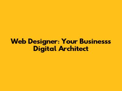 Web Designer: Your Business's Digital Architect