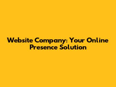 Website Company: Your Online Presence Solution