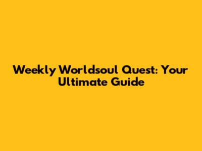 Weekly Worldsoul Quest: Your Ultimate Guide