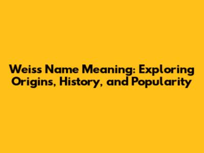 Weiss Name Meaning: Exploring Origins, History, and Popularity