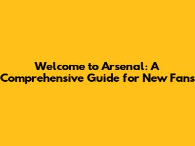 Welcome to Arsenal: A Comprehensive Guide for New Fans