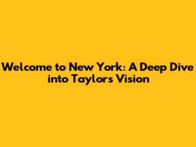 Welcome to New York: A Deep Dive into Taylor's Vision