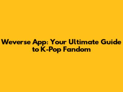 Weverse App: Your Ultimate Guide to K-Pop Fandom