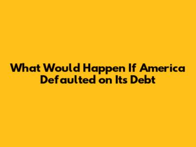 What Would Happen If America Defaulted on Its Debt