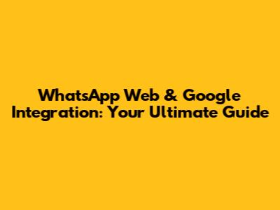 WhatsApp Web & Google Integration: Your Ultimate Guide