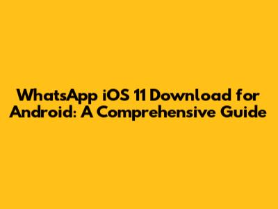 WhatsApp iOS 11 Download for Android: A Comprehensive Guide