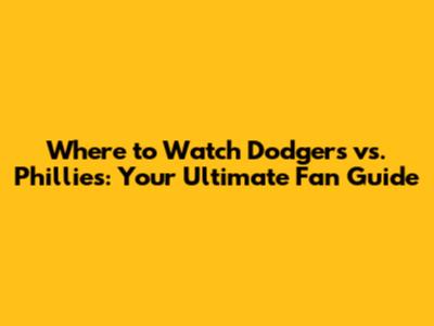 Where to Watch Dodgers vs. Phillies: Your Ultimate Fan Guide