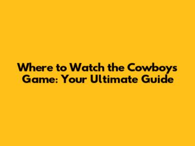 Where to Watch the Cowboys Game: Your Ultimate Guide