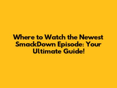 Where to Watch the Newest SmackDown Episode: Your Ultimate Guide!