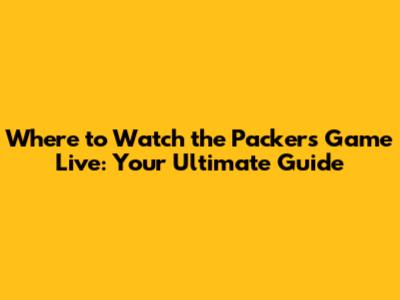 Where to Watch the Packers Game Live: Your Ultimate Guide