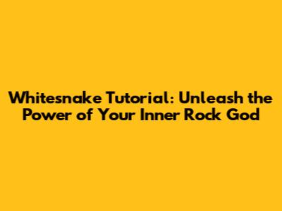 Whitesnake Tutorial: Unleash the Power of Your Inner Rock God