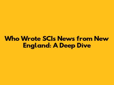 Who Wrote SCI's News from New England: A Deep Dive
