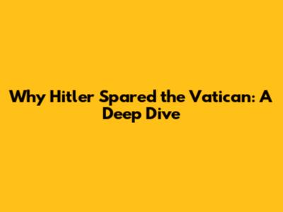 Why Hitler Spared the Vatican: A Deep Dive