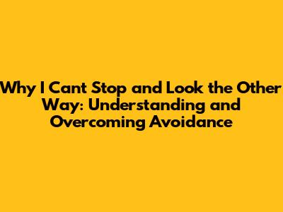 Why I Can't Stop and Look the Other Way: Understanding and Overcoming Avoidance