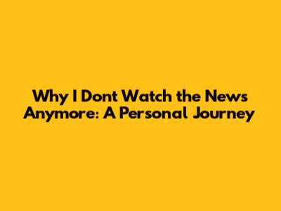 Why I Don't Watch the News Anymore: A Personal Journey