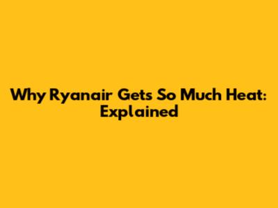 Why Ryanair Gets So Much Heat: Explained