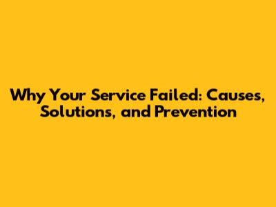 Why Your Service Failed: Causes, Solutions, and Prevention