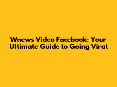 Wnews Video Facebook: Your Ultimate Guide to Going Viral