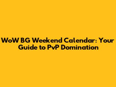 WoW BG Weekend Calendar: Your Guide to PvP Domination